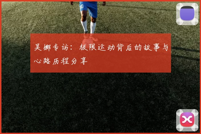 吴娜专访：极限运动背后的故事与心路历程分享