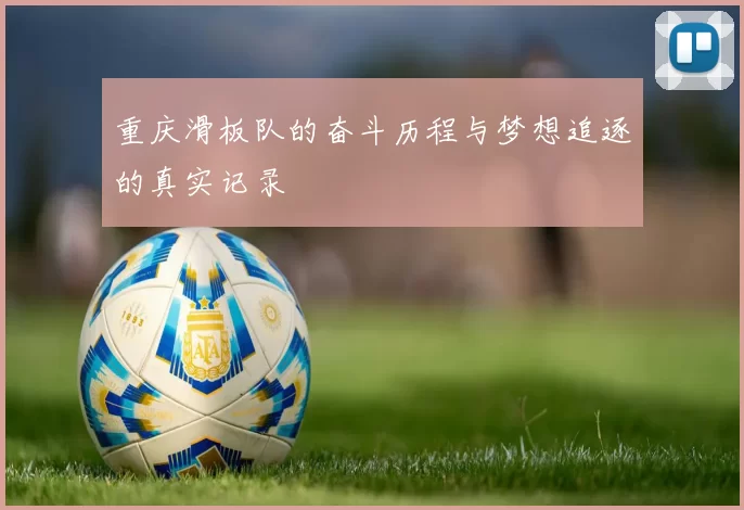 重庆滑板队的奋斗历程与梦想追逐的真实记录