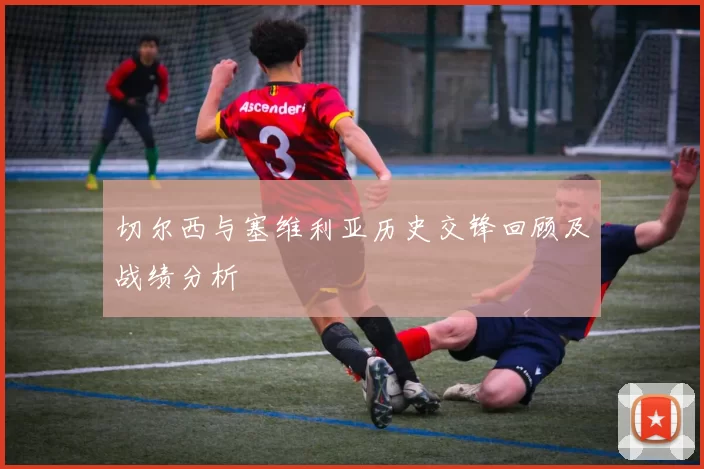 切尔西与塞维利亚历史交锋回顾及战绩分析