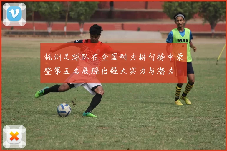 杭州足球队在全国耐力排行榜中荣登第五名展现出强大实力与潜力